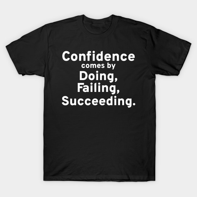 Confidence Comes By Doing, Failing, Succeeding. T-Shirt by Styr Designs